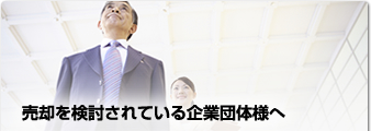 売却を検討されている企業団体様へ