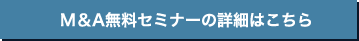 M＆A無料セミナーの詳細はこちら